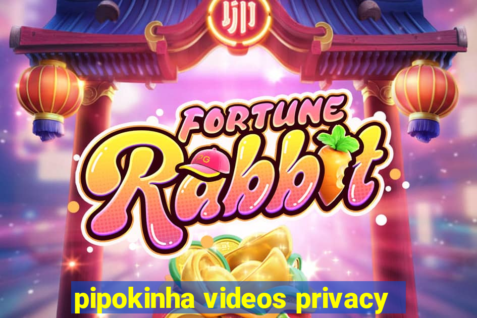 pipokinha videos privacy